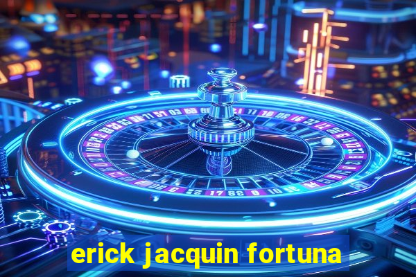 erick jacquin fortuna